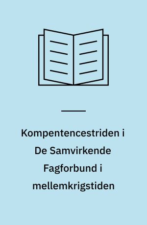 Kompentencestriden i De Samvirkende Fagforbund i mellemkrigstiden : en analyse af kompetencespørgsmålet i perioden ca. 1921-29 specielt med henblik på forholdet imellem D.S.F. og Dansk Arbejdsmandsforbund