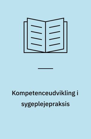 Kompetenceudvikling i sygeplejepraksis : hvilke kriterier må medtænkes i kompetenceudviklingsprogrammer med henblik på dannelse/udvikling af nye ideer og ny viden hos den kliniske sygeplejerske?