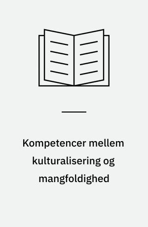 Kompetencer mellem kulturalisering og mangfoldighed : om brugen og bedømmelsen af etniske minoriteters kompetencer og ressourcer på det danske arbejdsmarked
