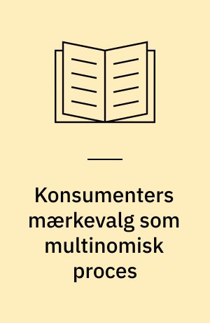 Konsumenters mærkevalg som multinomisk proces : deduktive studier i konsumenters købsbeslutninger, baseret på stokastiske processer med diskret udfaldsrum