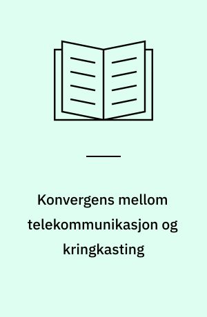Konvergens mellom telekommunikasjon og kringkasting : kultur- og mediepolitiske utfordringer