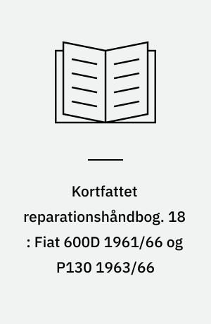 Kortfattet reparationshåndbog. 18 : Fiat 600D 1961/66 og P130 1963/66