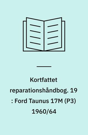 Kortfattet reparationshåndbog. 19 : Ford Taunus 17M (P3) 1960/64