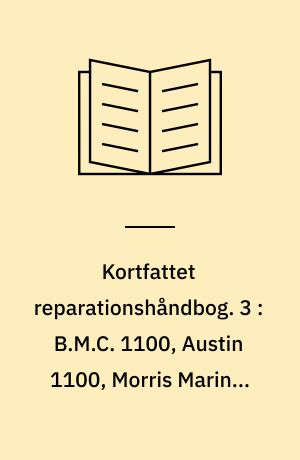 Kortfattet reparationshåndbog. 3 : B.M.C. 1100, Austin 1100, Morris Marina, M.G. 1100 1962/66