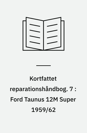 Kortfattet reparationshåndbog. 7 : Ford Taunus 12M Super 1959/62