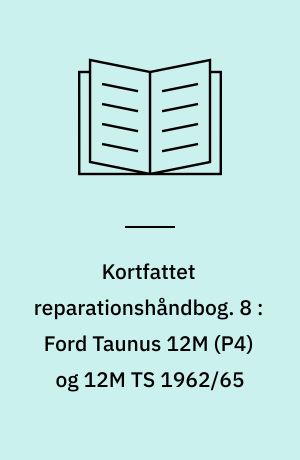 Kortfattet reparationshåndbog. 8 : Ford Taunus 12M (P4) og 12M TS 1962/65