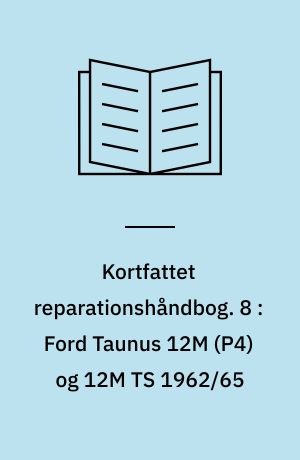 Kortfattet reparationshåndbog. 8 : Ford Taunus 12M (P4) og 12M TS 1962/65