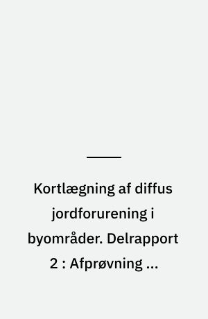 Kortlægning af diffus jordforurening i byområder. Delrapport 2 : Afprøvning af feltmetoder ved undersøgelser af diffust forurenet jord