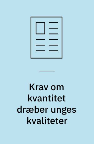 Krav om kvantitet dræber unges kvaliteter
