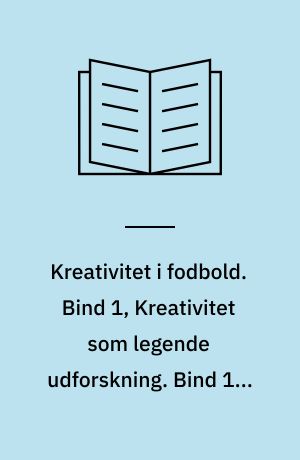 Kreativitet i fodbold. Bind 1, Kreativitet som legende udforskning. Bind 1 : Kreativitet som legende udforskning