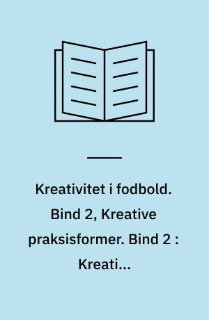 Kreativitet i fodbold. Bind 2, Kreative praksisformer. Bind 2 : Kreative praksisformer