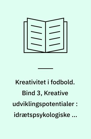 Kreativitet i fodbold. Bind 3, Kreative udviklingspotentialer : idrætspsykologiske og sportsøkonomiske argumenter. Bind 3 : Kreative udviklingspotentialer : idrætspsykologiske og sportsøkonomiske argumenter
