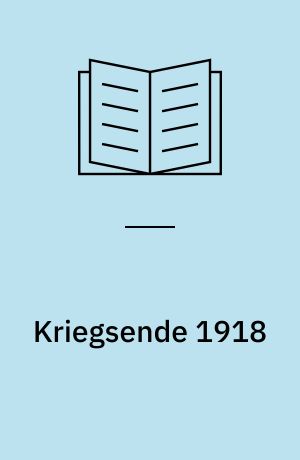 Kriegsende 1918 : Ereignis, Wirkung, Nachwirkung : im Auftrag des Militärgeschichtlichen Forschungsamtes