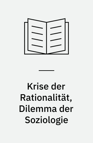 Krise der Rationalität, Dilemma der Soziologie : zur kritischen Rezeption Max Webers