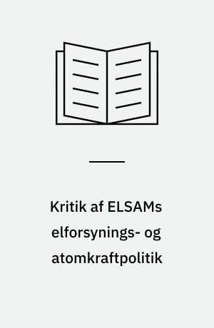 Kritik af ELSAMs elforsynings- og atomkraftpolitik : en samling af artikler og dokumenter om ELSAMs atomkraftforberedelser