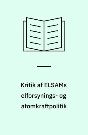 Kritik af ELSAMs elforsynings- og atomkraftpolitik : en samling af artikler og dokumenter om ELSAMs atomkraftforberedelser