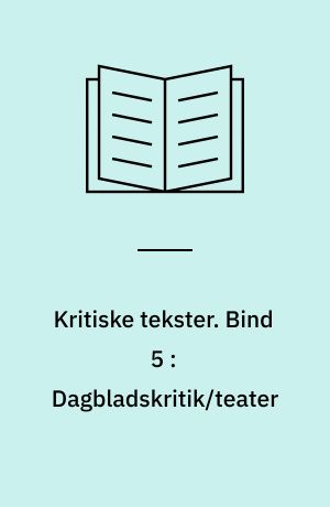 Kritiske tekster. Bind 5 : Dagbladskritik/teater