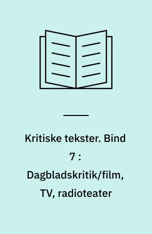 Kritiske tekster. Bind 7 : Dagbladskritik/film, TV, radioteater