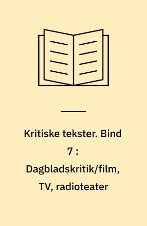 Kritiske tekster. Bind 7 : Dagbladskritik/film, TV, radioteater