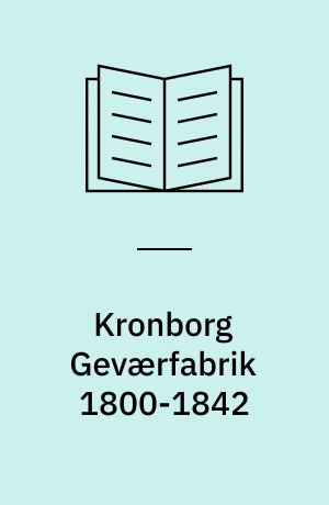 Kronborg Geværfabrik 1800-1842 : krig, fred og ingen fare