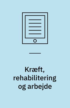 Kræft, rehabilitering og arbejde : viden, lovgivning, praksis og fremtid
