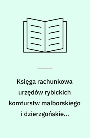 Księga rachunkowa urzędów rybickich komturstw malborskiego i dzierzgońskiego 1440-1445