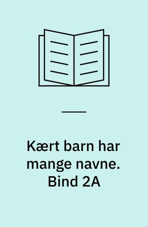 Kært barn har mange navne. Bind 2A