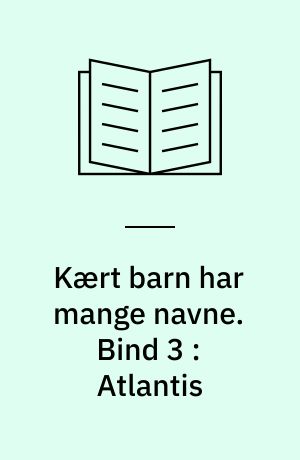 Kært barn har mange navne. Bind 3 : Atlantis