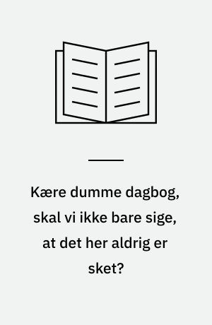 Kære dumme dagbog, skal vi ikke bare sige, at det her aldrig er sket?