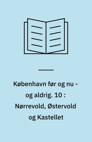 København før og nu - og aldrig : en billedkavalkade om København inden for voldene og søerne. 10 : Nørrevold, Østervold og Kastellet