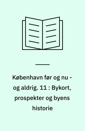 København før og nu - og aldrig : en billedkavalkade om København inden for voldene og søerne. 11 : Bykort, prospekter og byens historie