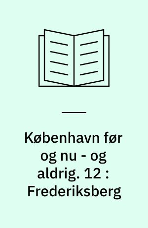 København før og nu - og aldrig : en billedkavalkade om København inden for voldene og søerne. 12 : Frederiksberg