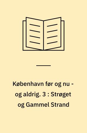 København før og nu - og aldrig : en billedkavalkade om København inden for voldene og søerne. 3 : Strøget og Gammel Strand