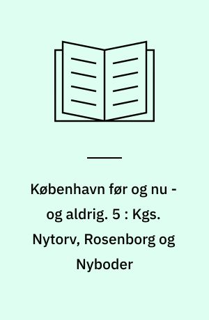 København før og nu - og aldrig : en billedkavalkade om København inden for voldene og søerne. 5 : Kgs. Nytorv, Rosenborg og Nyboder