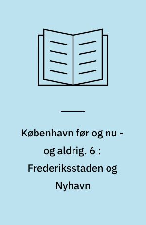 København før og nu - og aldrig : en billedkavalkade om København inden for voldene og søerne. 6 : Frederiksstaden og Nyhavn
