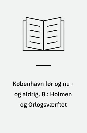 København før og nu - og aldrig : en billedkavalkade om København inden for voldene og søerne. 8 : Holmen og Orlogsværftet