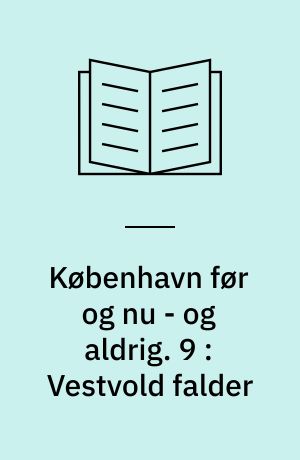 København før og nu - og aldrig : en billedkavalkade om København inden for voldene og søerne. 9 : Vestvold falder