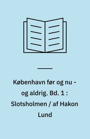 København før og nu - og aldrig : en billed-kavalkade om København inden for voldene og søerne. Bd. 1 : Slotsholmen / af Hakon Lund