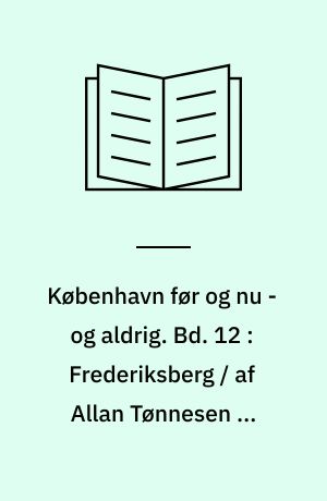 København før og nu - og aldrig : en billed-kavalkade om København inden for voldene og søerne. Bd. 12 : Frederiksberg / af Allan Tønnesen og Claus M. Smidt