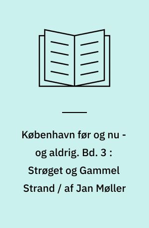 København før og nu - og aldrig : en billed-kavalkade om København inden for voldene og søerne. Bd. 3 : Strøget og Gammel Strand / af Jan Møller