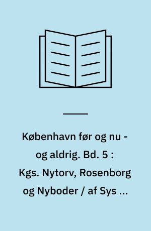 København før og nu - og aldrig : en billed-kavalkade om København inden for voldene og søerne. Bd. 5 : Kgs. Nytorv, Rosenborg og Nyboder / af Sys og Godfred Hartmann