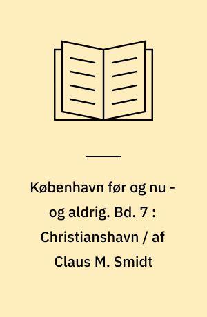 København før og nu - og aldrig : en billed-kavalkade om København inden for voldene og søerne. Bd. 7 : Christianshavn / af Claus M. Smidt
