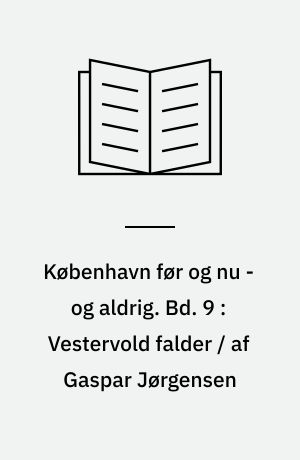 København før og nu - og aldrig : en billed-kavalkade om København inden for voldene og søerne. Bd. 9 : Vestervold falder / af Gaspar Jørgensen