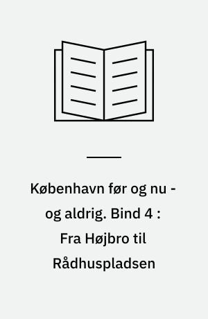 København før og nu - og aldrig : en billedkavalkade om København inden for voldene og søerne samt Østerbro og Frederiksberg. Bind 4 : Fra Højbro til Rådhuspladsen