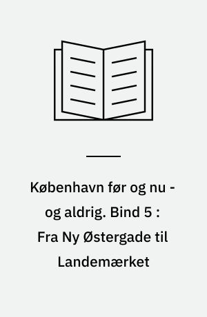 København før og nu - og aldrig : en billedkavalkade om København inden for voldene og søerne samt Østerbro og Frederiksberg. Bind 5 : Fra Ny Østergade til Landemærket