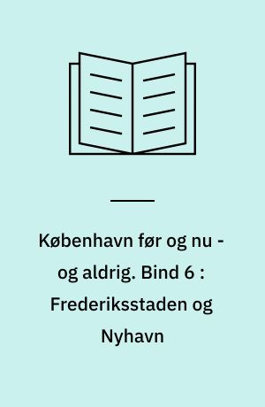 København før og nu - og aldrig : en billedkavalkade om København inden for voldene og søerne. Bind 6 : Frederiksstaden og Nyhavn