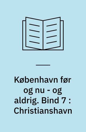 København før og nu - og aldrig : en billedkavalkade om København inden for voldene og søerne. Bind 7 : Christianshavn