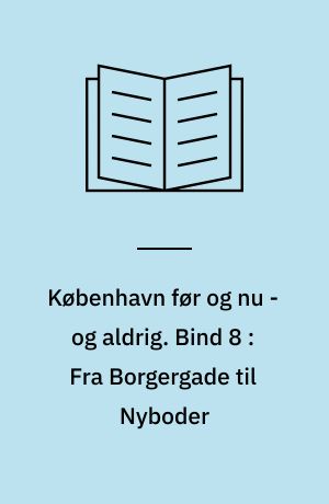 København før og nu - og aldrig : en billedkavalkade om København inden for voldene og søerne samt Østerbro og Frederiksberg. Bind 8 : Fra Borgergade til Nyboder