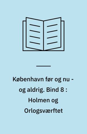 København før og nu - og aldrig : en billedkavalkade om København inden for voldene og søerne. Bind 8 : Holmen og Orlogsværftet