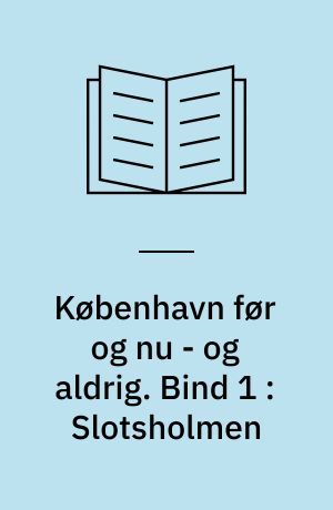 København før og nu - og aldrig : en billedkavalkade om København inden for voldene og søerne samt Østerbro og Frederiksberg. Bind 1 : Slotsholmen